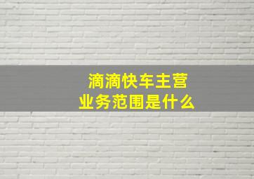 滴滴快车主营业务范围是什么