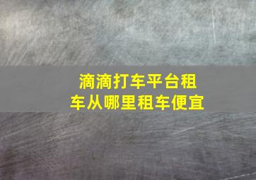 滴滴打车平台租车从哪里租车便宜