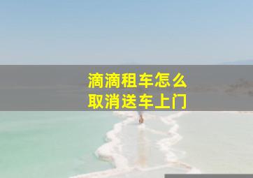 滴滴租车怎么取消送车上门