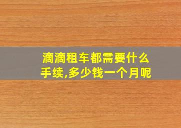 滴滴租车都需要什么手续,多少钱一个月呢