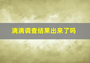 滴滴调查结果出来了吗