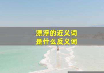 漂浮的近义词是什么反义词