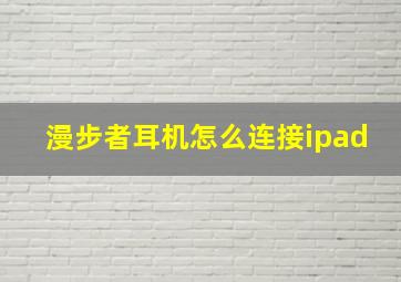 漫步者耳机怎么连接ipad