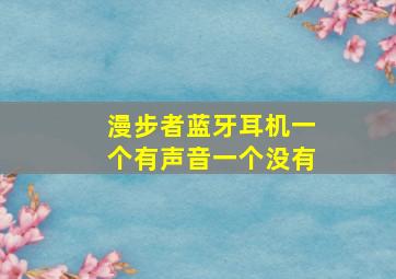 漫步者蓝牙耳机一个有声音一个没有