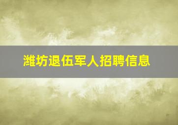 潍坊退伍军人招聘信息