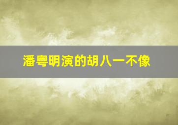 潘粤明演的胡八一不像