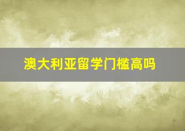 澳大利亚留学门槛高吗