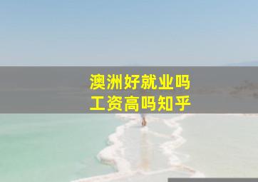 澳洲好就业吗工资高吗知乎