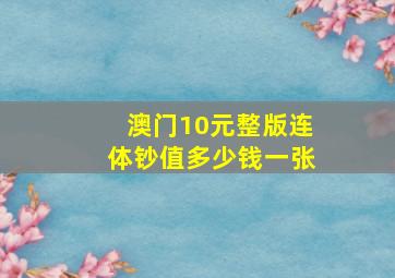 澳门10元整版连体钞值多少钱一张