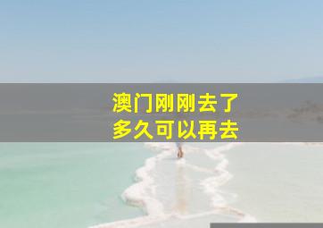 澳门刚刚去了多久可以再去