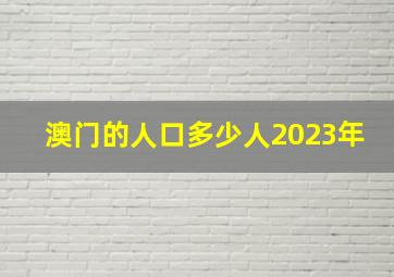 澳门的人口多少人2023年