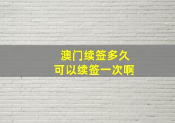 澳门续签多久可以续签一次啊