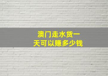 澳门走水货一天可以赚多少钱