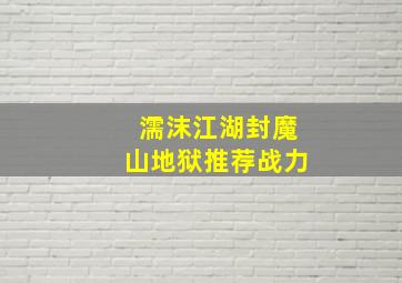 濡沫江湖封魔山地狱推荐战力