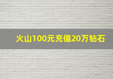 火山100元充值20万钻石