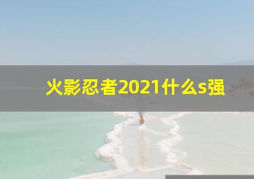 火影忍者2021什么s强