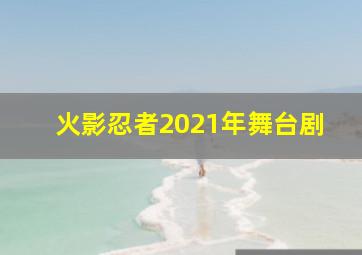 火影忍者2021年舞台剧