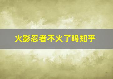 火影忍者不火了吗知乎