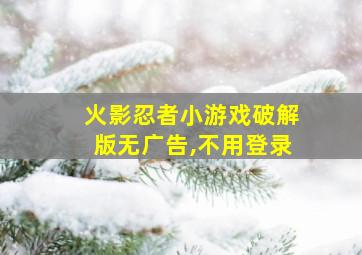 火影忍者小游戏破解版无广告,不用登录