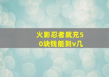 火影忍者就充50块钱能到v几