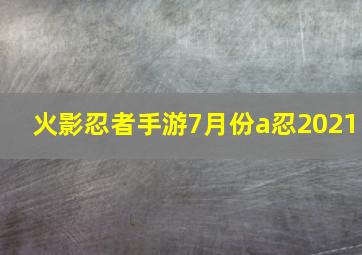 火影忍者手游7月份a忍2021