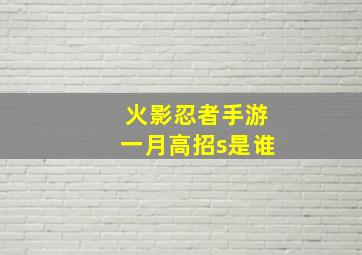 火影忍者手游一月高招s是谁