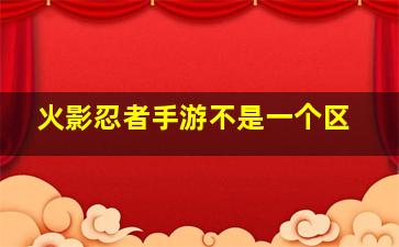 火影忍者手游不是一个区