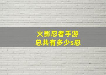 火影忍者手游总共有多少s忍