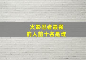 火影忍者最强的人前十名是谁