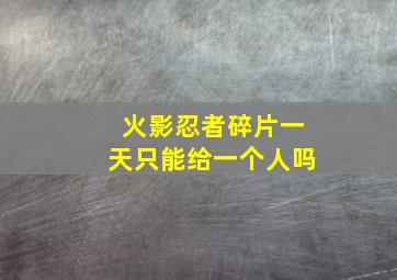 火影忍者碎片一天只能给一个人吗