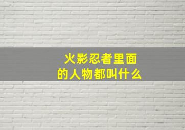 火影忍者里面的人物都叫什么