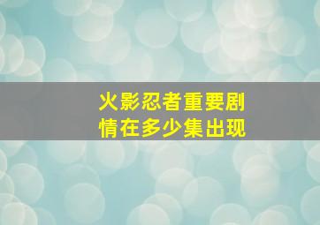 火影忍者重要剧情在多少集出现