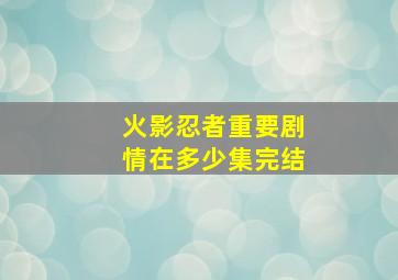 火影忍者重要剧情在多少集完结