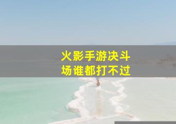 火影手游决斗场谁都打不过