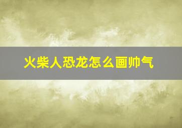 火柴人恐龙怎么画帅气