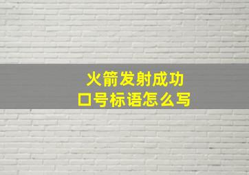 火箭发射成功口号标语怎么写