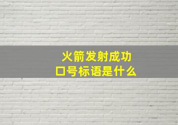 火箭发射成功口号标语是什么