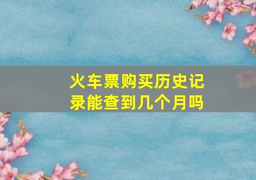 火车票购买历史记录能查到几个月吗