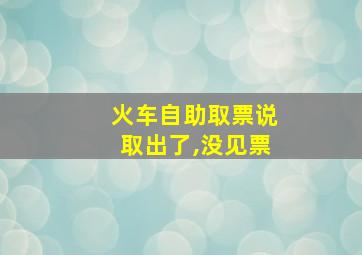 火车自助取票说取出了,没见票