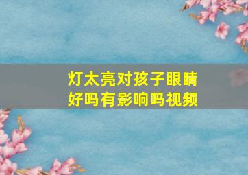 灯太亮对孩子眼睛好吗有影响吗视频