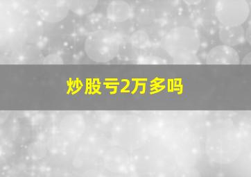 炒股亏2万多吗