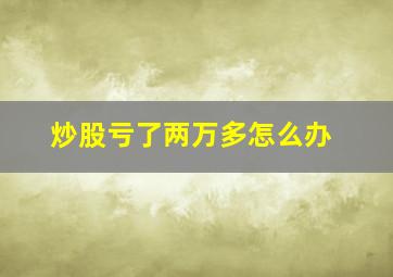 炒股亏了两万多怎么办