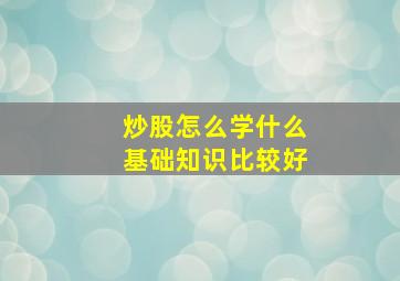 炒股怎么学什么基础知识比较好