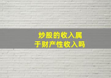 炒股的收入属于财产性收入吗