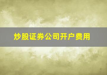 炒股证券公司开户费用