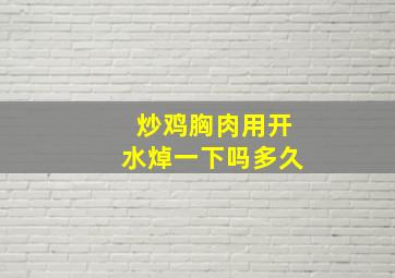 炒鸡胸肉用开水焯一下吗多久