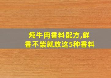 炖牛肉香料配方,鲜香不柴就放这5种香料