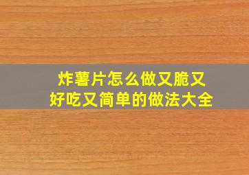 炸薯片怎么做又脆又好吃又简单的做法大全