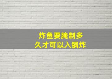 炸鱼要腌制多久才可以入锅炸