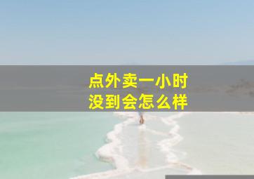 点外卖一小时没到会怎么样